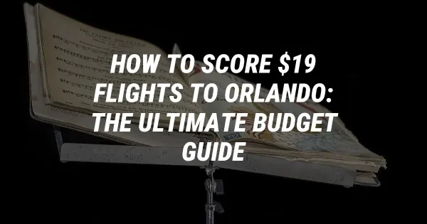 How to Score $19 Flights to Orlando: The Ultimate Budget Guide