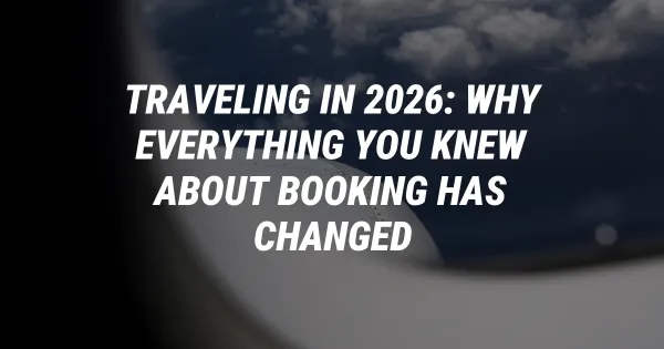 Traveling in 2026: Why Everything You Knew About Booking Has Changed