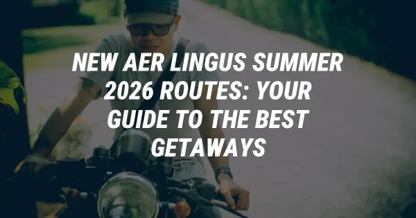 New Aer Lingus Summer 2026 Routes: Your Guide to the Best Getaways