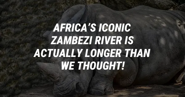 Africa’s Iconic Zambezi River Is Actually Longer Than We Thought!