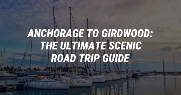 Anchorage to Girdwood: The Ultimate Scenic Road Trip Guide