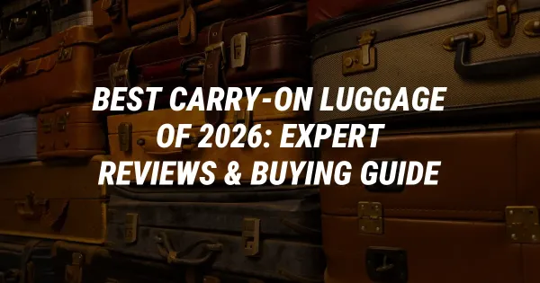 Best Carry-On Luggage of 2026: Expert Reviews & Buying Guide