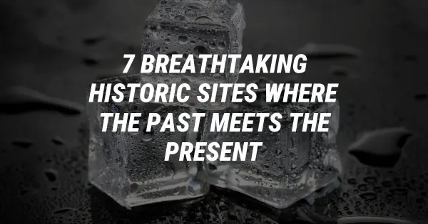 Breathtaking Historic Sites Where the Past Meets the Present