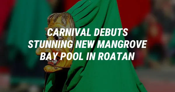 Carnival Debuts Stunning New Mangrove Bay Pool in Roatan
