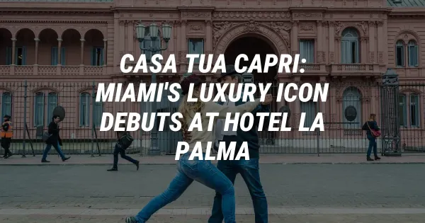 Casa Tua Capri: Miami's Luxury Icon Debuts at Hotel La Palma