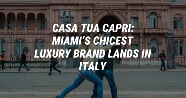 Casa Tua Capri: Miami’s Chicest Luxury Brand Lands in Italy