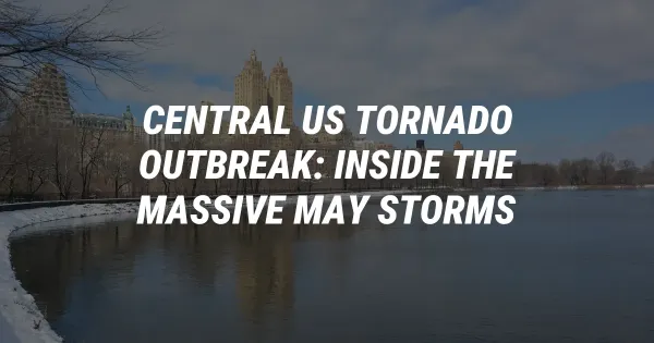 Central US Tornado Outbreak: Inside the Massive May Storms