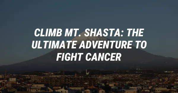 Climb Mt. Shasta: The Ultimate Adventure to Fight Cancer