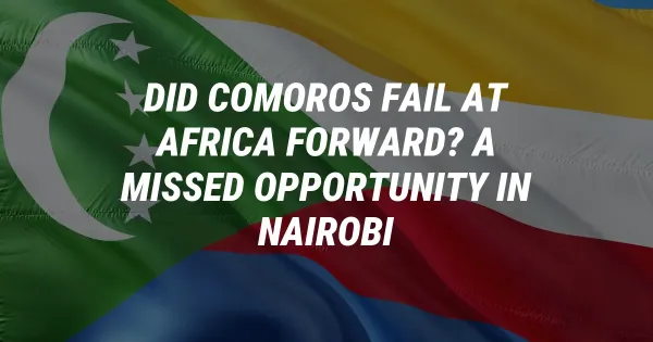 Did Comoros Fail at Africa Forward? A Missed Opportunity in Nairobi