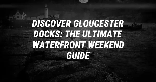Discover Gloucester Docks: The Ultimate Waterfront Weekend Guide