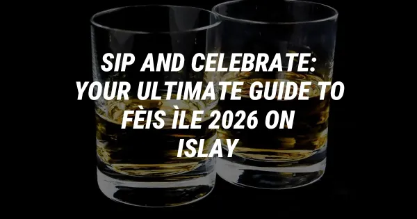 Sip and Celebrate: Your Ultimate Guide to Fèis Ìle 2026 on Islay