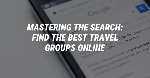 Mastering the Search: Find the Best Travel Groups Online