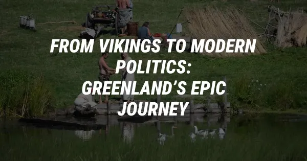 From Vikings to Modern Politics: Greenland’s Epic Journey