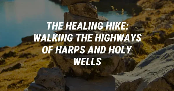 The Healing Hike: Walking the Highways of Harps and Holy Wells