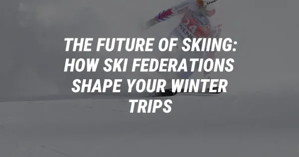 The Future of Skiing: How Ski Federations Shape Your Winter Trips