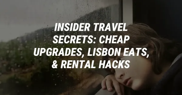 Insider Travel Secrets: Cheap Upgrades, Lisbon Eats, & Rental Hacks