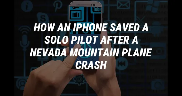 How an iPhone Saved a Solo Pilot After a Nevada Mountain Plane Crash