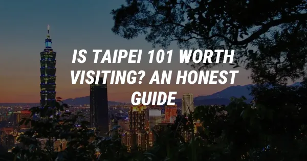 Is Taipei 101 Worth Visiting? An Honest Guide