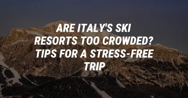 Are Italy's Ski Resorts Too Crowded? Tips for a Stress-Free Trip
