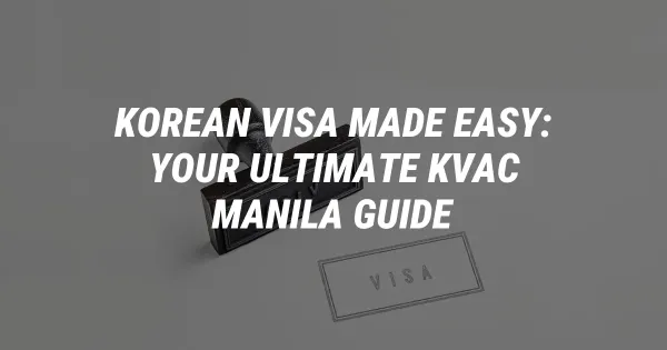 Korean Visa Made Easy: Your Ultimate KVAC Manila Guide