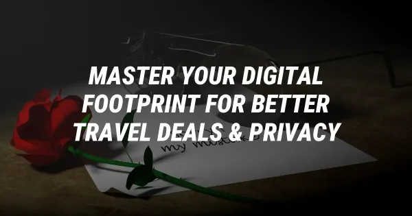 Master Your Digital Footprint for Better Travel Deals & Privacy