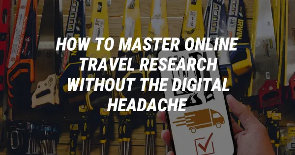 How to Master Online Travel Research Without the Digital Headache