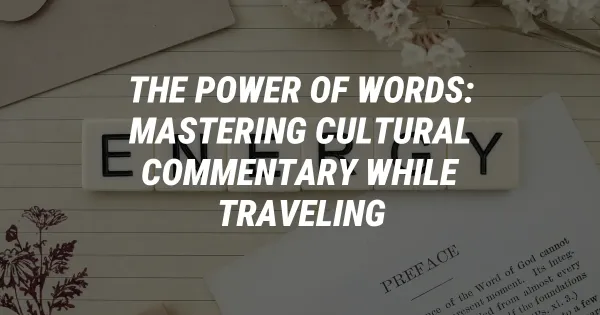 The Power of Words: Mastering Cultural Commentary While Traveling