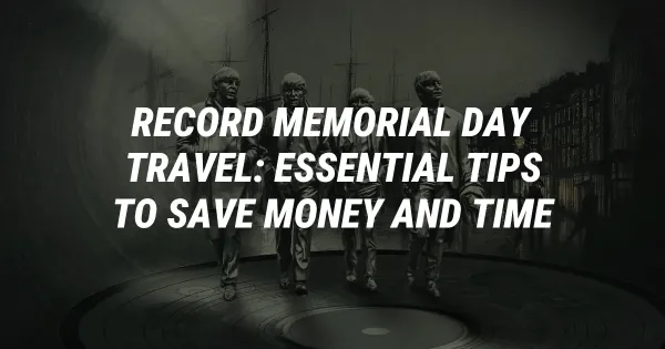 Record Memorial Day Travel: Essential Tips to Save Money and Time