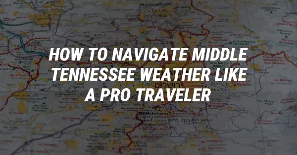 How to Navigate Middle Tennessee Weather Like a Pro Traveler