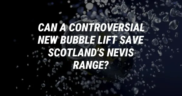 Can a Controversial New Bubble Lift Save Scotland's Nevis Range?