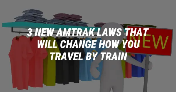 3 New Amtrak Laws That Will Change How You Travel by Train