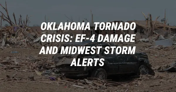 Oklahoma Tornado Crisis: EF-4 Damage and Midwest Storm Alerts