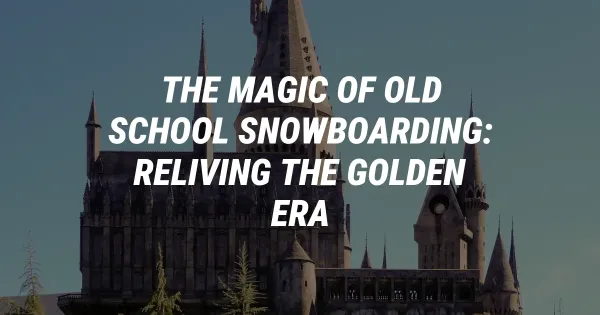 The Magic of Old School Snowboarding: Reliving the Golden Era