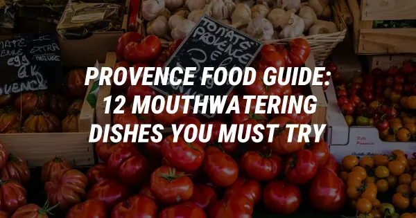 Provence Food Guide: Mouthwatering Dishes You Must Try