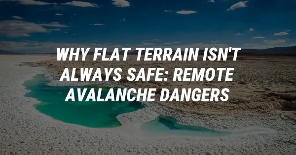 Why Flat Terrain Isn't Always Safe: Remote Avalanche Dangers