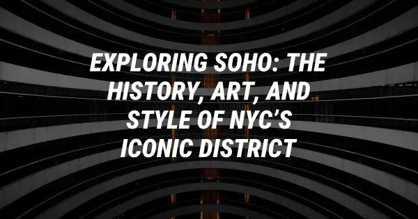 Exploring SoHo: The History, Art, and Style of NYC’s Iconic District