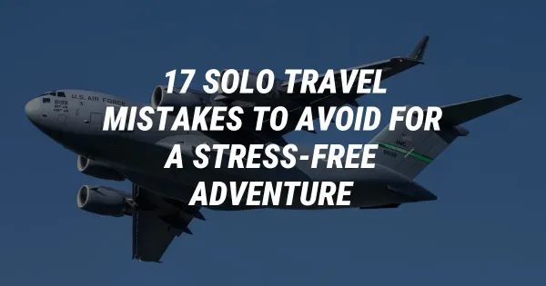Solo Travel Mistakes to Avoid for a Stress-Free Adventure