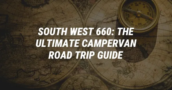 South West 660: The Ultimate Campervan Road Trip Guide