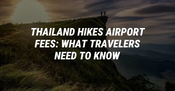 Thailand Hikes Airport Fees: What Travelers Need to Know
