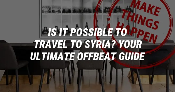 Is It Possible to Travel to Syria? Your Ultimate Offbeat Guide