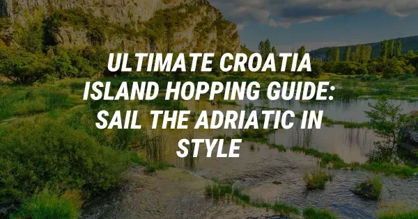 Ultimate Croatia Island Hopping Guide: Sail the Adriatic in Style