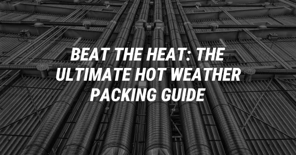 Beat the Heat: The Ultimate Hot Weather Packing Guide