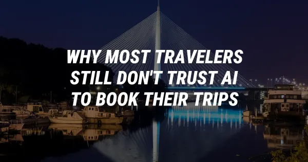 Why Most Travelers Still Don't Trust AI to Book Their Trips