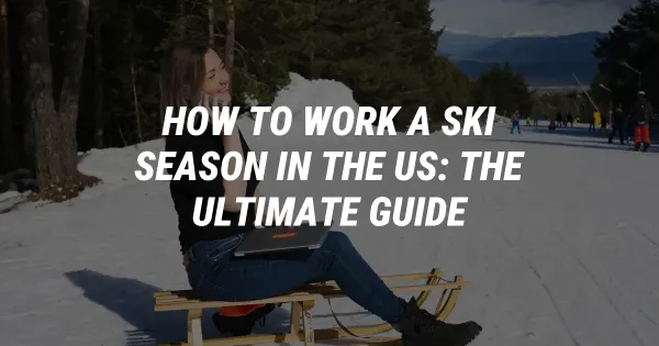 How to Work a Ski Season in the US: The Ultimate Guide
