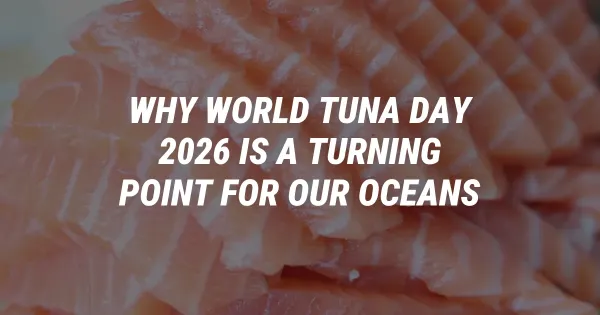 Why World Tuna Day 2026 Is a Turning Point for Our Oceans