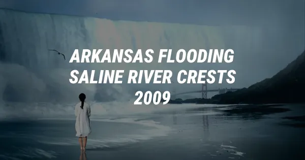 Arkansas Floods: Saline River Crests at Highest Level Since 2009