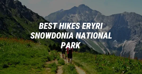 6 Unmissable Hikes in Eryri (Snowdonia) National Park
