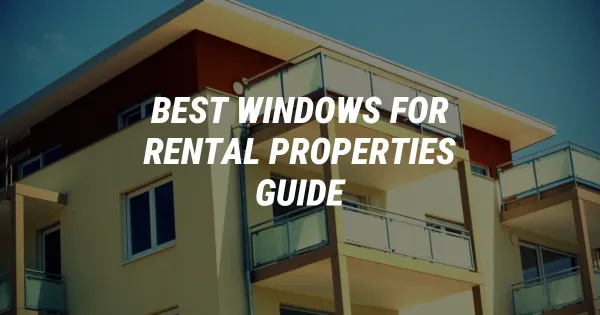 Best Windows for Rental Properties: Landlord's Guide