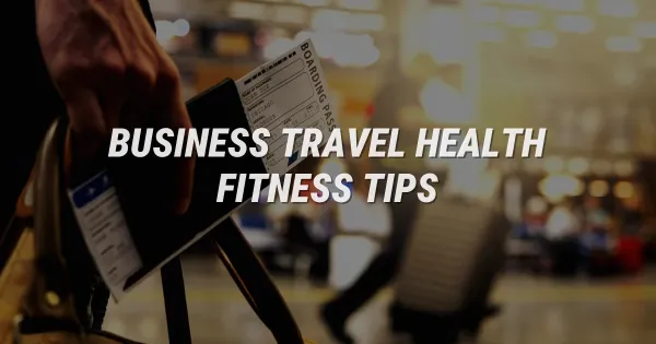 Is Business Travel Ruining Your Health? How to Stay Fit on the Road