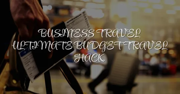 Why Business Travel Is the Ultimate Budget Travel Hack